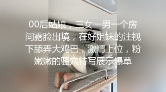 00后姑娘，三女一男一个房间露脸出境，在好姐妹的注视下舔弄大鸡巴，激情上位，粉嫩嫩的骚穴特写展示爆草