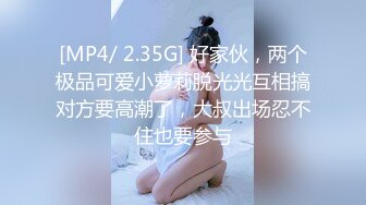 [MP4/ 2.35G] 好家伙，两个极品可爱小萝莉脱光光互相搞对方要高潮了，大叔出场忍不住也要参与