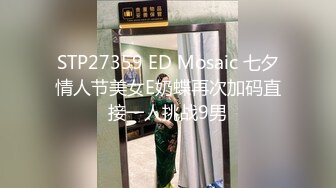 STP27359 ED Mosaic 七夕情人节美女E奶蝶再次加码直接一人挑战9男