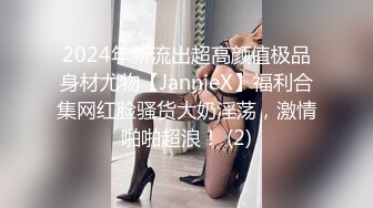 2024年新流出超高颜值极品身材尤物【JannieX】福利合集网红脸骚货大奶淫荡，激情啪啪超浪！ (2)