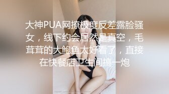 大神PUA网撩极度反差露脸骚女，线下约会居然是真空，毛茸茸的大鲍鱼太好看了，直接在快餐店卫生间搞一炮