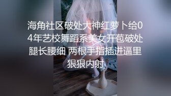 海角社区破处大神红萝卜给04年艺校舞蹈系美女开苞破处腿长腰细 两根手指插进逼里狠狠内射