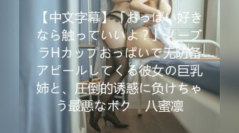 【中文字幕】「おっぱい好きなら触っていいよ？」ノーブラHカップおっぱいで无防备アピールしてくる彼女の巨乳姉と、圧倒的诱惑に负けちゃう最悪なボク　八蜜凛