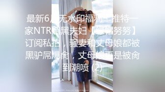 最新6月无水印福利！推特一家NTR媚黑夫妇【绿帽努努】订阅私拍，骚妻和丈母娘都被黑驴屌爆肏，丈母娘更是被肏到潮喷 (2)