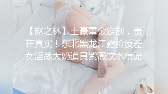 【赵之林】土豪重金定制，贵在真实！东北黑龙江露脸反差女淫荡大奶道具紫薇饮水横流