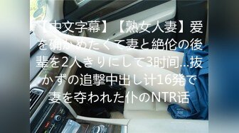 【中文字幕】【熟女人妻】爱を确かめたくて妻と絶伦の後辈を2人きりにして3时间…抜かずの追撃中出し计16発で妻を夺われた仆のNTR话