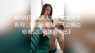 推特NTR媚黑夫妻，宝宝米奇系列，露脸长视频，《边操边给老公回电还被中出》