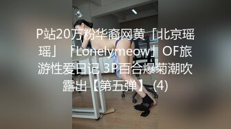 P站20万粉华裔网黄「北京瑶瑶」「Lonelymeow」OF旅游性爱日记 3P百合爆菊潮吹露出【第五弹】 (4)