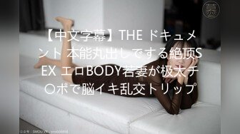 【中文字幕】THE ドキュメント 本能丸出しでする絶顶SEX エロBODY若妻が极太チ〇ポで脳イキ乱交トリップ