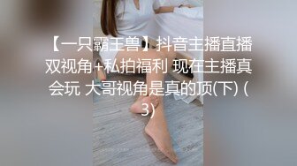 【一只霸王兽】抖音主播直播双视角+私拍福利 现在主播真会玩 大哥视角是真的顶(下) (3)