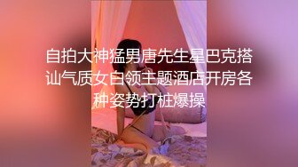 自拍大神猛男唐先生星巴克搭讪气质女白领主题酒店开房各种姿势打桩爆操