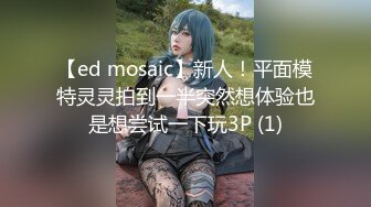 【ed mosaic】新人！平面模特灵灵拍到一半突然想体验也是想尝试一下玩3P (1)