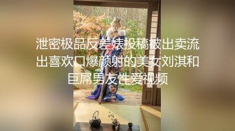 泄密极品反差婊投稿被出卖流出喜欢口爆颜射的美女刘淇和巨屌男友性爱视频