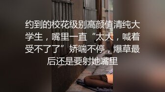 约到的校花级别高颜值清纯大学生，嘴里一直“太大，喊着受不了了”娇喘不停，爆草最后还是要射她嘴里