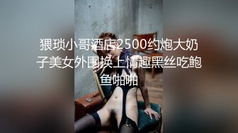 猥琐小哥酒店2500约炮大奶子美女外围换上情趣黑丝吃鲍鱼啪啪