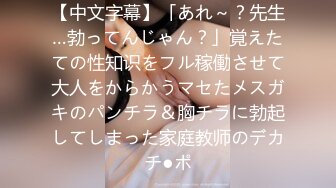 【中文字幕】「あれ～？先生…勃ってんじゃん？」覚えたての性知识をフル稼働させて大人をからかうマセたメスガキのパンチラ＆胸チラに勃起してしまった家庭教师のデカチ●ポ