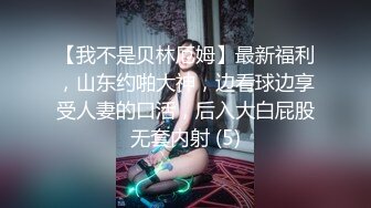 【我不是贝林厄姆】最新福利，山东约啪大神，边看球边享受人妻的口活，后入大白屁股无套内射 (5)