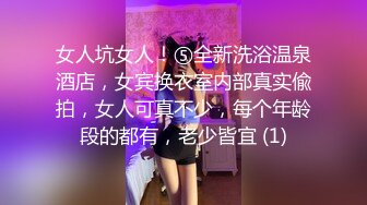 女人坑女人！⑤全新洗浴温泉酒店，女宾换衣室内部真实偸拍，女人可真不少，每个年龄段的都有，老少皆宜 (1)