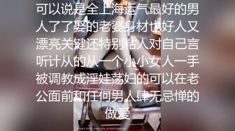 可以说是全上海运气最好的男人了了娶的老婆身材也好人又漂亮关键还特别粘人对自己言听计从的从一个小小女人一手被调教成淫娃荡妇的可以在老公面前和任何男人肆无忌惮的做爱