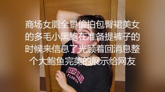 商场女厕全景偷拍包臀裙美女的多毛小黑鲍在准备提裤子的时候来信息了光顾着回消息整个大鲍鱼完美的展示给网友