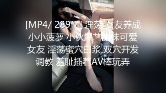 [MP4/ 289M] 淫荡 女友养成小小菠萝 小伙爆艹甜妹可爱女友 淫荡蜜穴白浆 双穴开发调教 羞耻插着AV棒玩弄