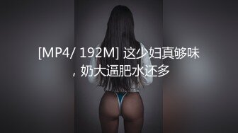 [MP4/ 192M] 这少妇真够味，奶大逼肥水还多