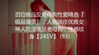 百位极品反差母狗性爱精选『极品骚货』，人前端庄优雅女神人后淫荡反差母狗，性感纹身【241V】 (93)