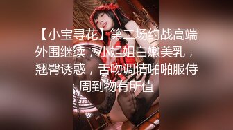 【小宝寻花】第二场约战高端外围继续，小姐姐白嫩美乳，翘臀诱惑，舌吻调情啪啪服侍周到物有所值