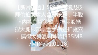 【新片速遞】SPA养生馆男技师偷拍女客人全身按摩，半脱下内裤白皙美臀 ，推屁股揉捏大腿根部，金手指猛扣骚穴，搞得太爽浪叫呻吟[335MB/MP4/01:01:18]