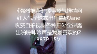 《强烈推荐》嗲声嗲气推特网红人气学妹露出狂嘉欣Jane收费自拍视图各种户外全裸露出啪啪呻吟声是我最喜欢的2887P 15V