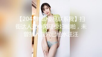 【2048無印優品联系我】扫街达人选中风骚少妇啪啪，未曾插入淫穴已经水汪汪