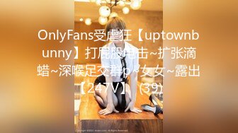 OnlyFans受虐狂【uptownbunny】打屁股电击~扩张滴蜡~深喉足交群p~女女~露出【247V】  (39)