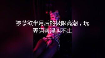 被禁欲半月后的极限高潮，玩弄阴蒂淫叫不止