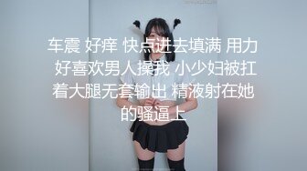 车震 好痒 快点进去填满 用力 好喜欢男人操我 小少妇被扛着大腿无套输出 精液射在她的骚逼上