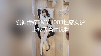 爱神传媒EMYH003性感女护士被我当性玩物