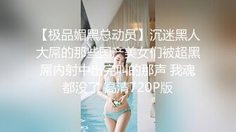 【极品媚黑总动员】沉迷黑人大屌的那些国产美女们被超黑屌内射中出完叫的那声 我魂都没了 高清720P版