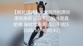 【新片速遞】无套操开档黑丝漂亮美眉 这妹子的鲍鱼是真肥美 身材也丰满 真心不错[51MB/MP4/00:42]