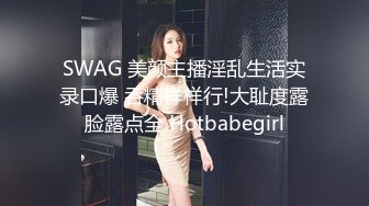 SWAG 美颜主播淫乱生活实录口爆 吞精样样行!大耻度露脸露点全 Hotbabegirl