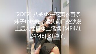 [2DF2] 八戒six探花黄衣苗条妹子tp啪啪，镜头前口交沙发上后入抽插床上猛操 [MP4/124MB][BT种子]