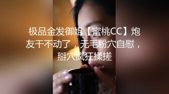 极品金发御姐【蜜桃CC】炮友干不动了，无毛粉穴自慰，掰穴疯狂揉搓