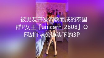 ✨被男友开发调教而成的泰国群P女王「unicorn_2808」OF私拍 老公镜头下的3P