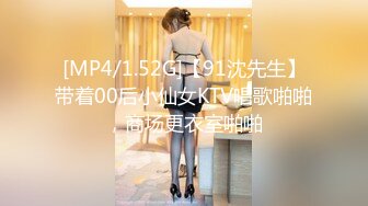 [MP4/1.52G]【91沈先生】带着00后小仙女KTV唱歌啪啪，商场更衣室啪啪