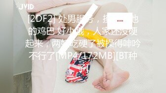 [2DF2] 处男服务，摸一下他的鸡巴 好小哦，人家还没硬起来，两妖吃硬了被操得呻吟不行了[MP4/172MB][BT种子]