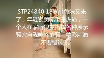 STP24840 18岁小色妹又来了，年轻貌美无毛白虎逼，一个人在家听狼友指挥各种展示骚穴自慰呻吟撩骚，精彩刺激不要错过