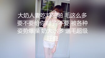 大奶人妻吃鸡啪啪 毛这么多要不要给你剃了 不要 被各种姿势爆操 奶大水多 逼毛超级旺盛