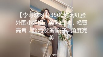 【李寻欢呀】3500约网红脸外围小姐姐，美乳白嫩，翘臀高耸，超清设备偷拍，角度完美