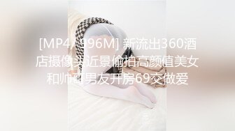 [MP4/ 996M] 新流出360酒店摄像头近景偷拍高颜值美女和帅哥男友开房69交做爱