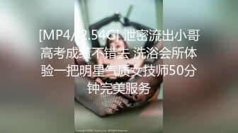 [MP4/ 2.54G] 泄密流出小哥高考成绩不错去 洗浴会所体验一把明星气质女技师50分钟完美服务