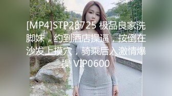 [MP4]STP28725 极品良家洗脚妹，约到酒店操逼，按倒在沙发上摸穴，骑乘后入激情爆操 VIP0600