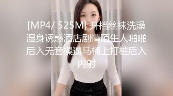 [MP4/ 525M] 开档丝袜洗澡湿身诱惑酒店剧情陌生人啪啪后入无套操逼马桶上打桩后入内射